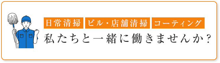 日常清掃 ビル・店舗清掃 コーティング 私たちと一緒に働きませんか？